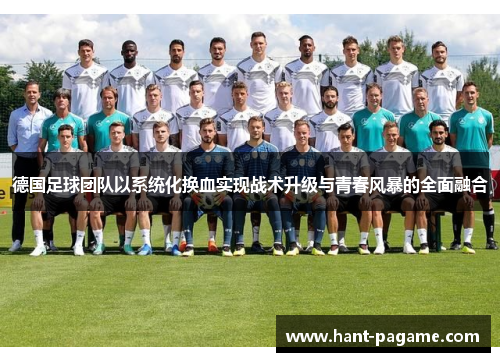 德国足球团队以系统化换血实现战术升级与青春风暴的全面融合 德国足球团队以系统化换血实现战术升级与青春风暴的全面融合