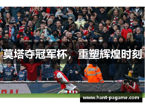 莫塔夺冠军杯,重塑辉煌时刻 莫塔夺冠军杯,重塑辉煌时刻
