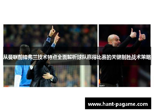 从曼联前锋弗兰技术特点全面解析球队赢得比赛的关键制胜战术策略