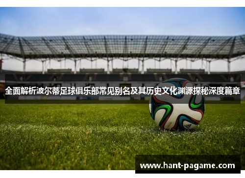 全面解析波尔蒂足球俱乐部常见别名及其历史文化渊源探秘深度篇章