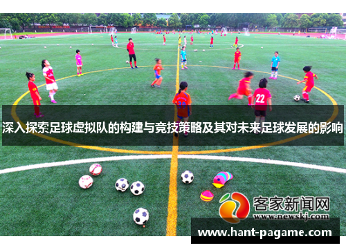 深入探索足球虚拟队的构建与竞技策略及其对未来足球发展的影响