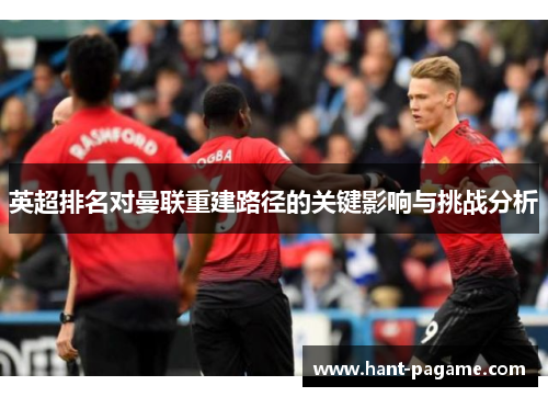 英超排名对曼联重建路径的关键影响与挑战分析 英超排名对曼联重建路径的关键影响与挑战分析