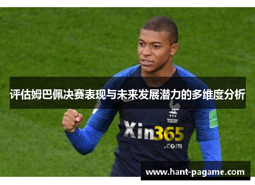 评估姆巴佩决赛表现与未来发展潜力的多维度分析