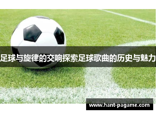 足球与旋律的交响探索足球歌曲的历史与魅力 足球与旋律的交响探索足球歌曲的历史与魅力