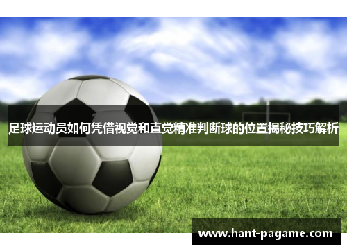 足球运动员如何凭借视觉和直觉精准判断球的位置揭秘技巧解析