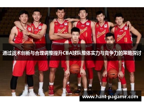 通过战术创新与合理调整提升CBA球队整体实力与竞争力的策略探讨