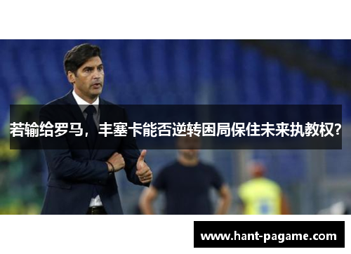 若输给罗马，丰塞卡能否逆转困局保住未来执教权？