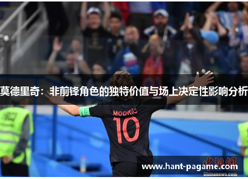 莫德里奇：非前锋角色的独特价值与场上决定性影响分析