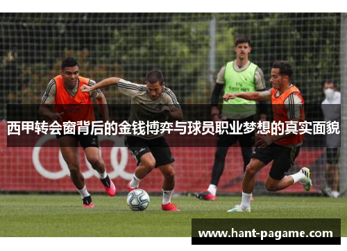 西甲转会窗背后的金钱博弈与球员职业梦想的真实面貌