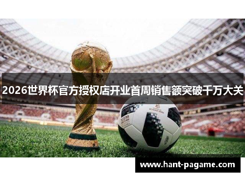 2026世界杯官方授权店开业首周销售额突破千万大关