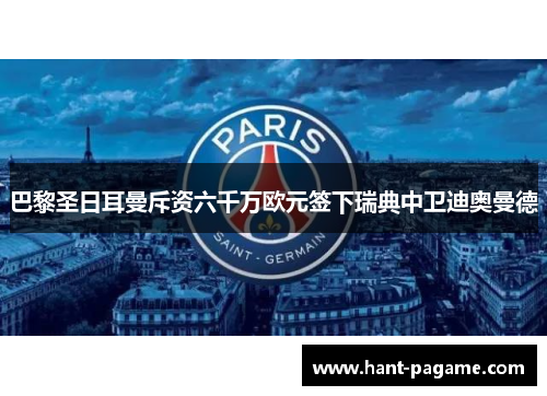 巴黎圣日耳曼斥资六千万欧元签下瑞典中卫迪奥曼德