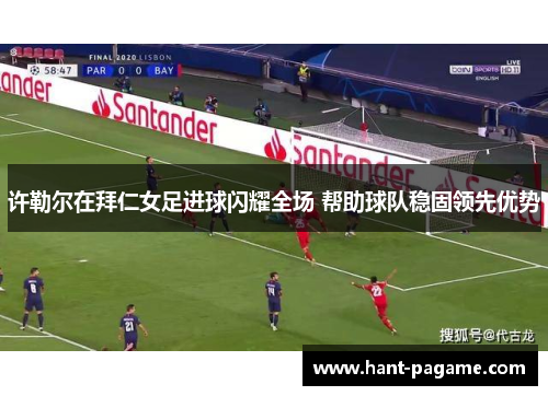 许勒尔在拜仁女足进球闪耀全场 帮助球队稳固领先优势