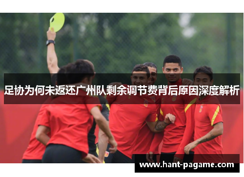 足协为何未返还广州队剩余调节费背后原因深度解析