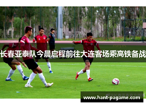 长春亚泰队今晨启程前往大连客场乘高铁备战