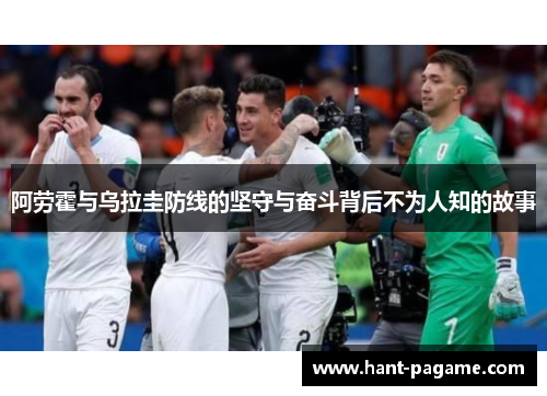阿劳霍与乌拉圭防线的坚守与奋斗背后不为人知的故事